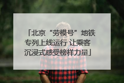 北京“劳模号”地铁专列上线运行 让乘客沉浸式感受榜样力量