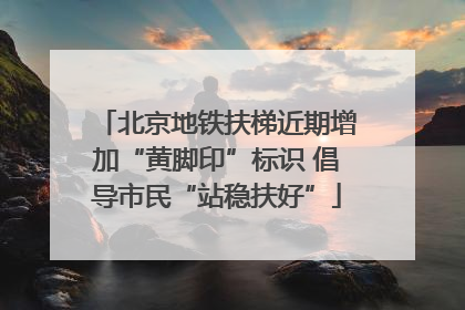 北京地铁扶梯近期增加“黄脚印”标识 倡导市民“站稳扶好”