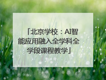 北京学校：AI智能应用融入全学科全学段课程教学