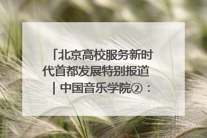 北京高校服务新时代首都发展特别报道｜中国音乐学院②：“中国音·中国乐·中国年”助力北京全国文化中心建设