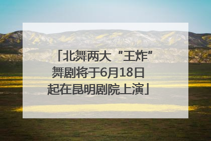 北舞两大“王炸”舞剧将于6月18日起在昆明剧院上演