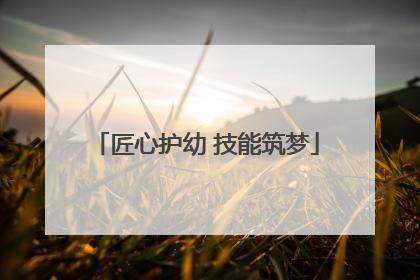 匠心护幼 技能筑梦