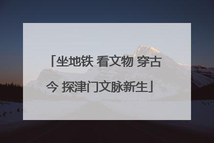 坐地铁 看文物 穿古今 探津门文脉新生