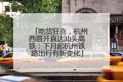 吃货狂喜，杭州西首开直达汕头高铁：下月起杭州铁路出行有新变化
