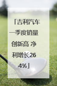 吉利汽车一季度销量创新高 净利增长264%