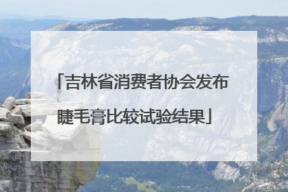 吉林省消费者协会发布睫毛膏比较试验结果