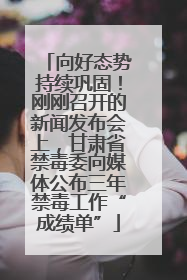 向好态势持续巩固！刚刚召开的新闻发布会上，甘肃省禁毒委向媒体公布三年禁毒工作“成绩单”