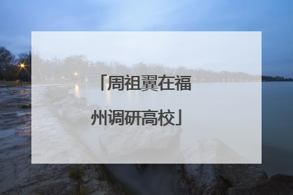 周祖翼在福州调研高校