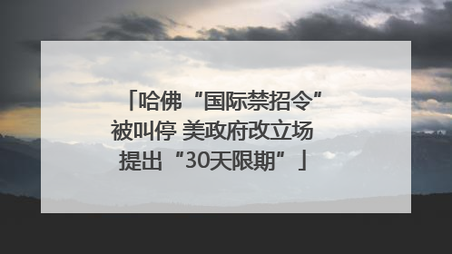 哈佛“国际禁招令”被叫停 美政府改立场提出“30天限期”