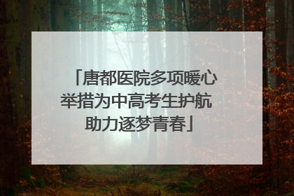 唐都医院多项暖心举措为中高考生护航 助力逐梦青春