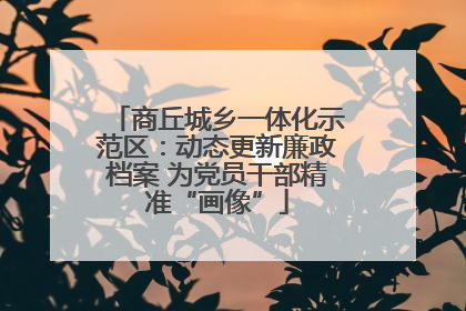 商丘城乡一体化示范区：动态更新廉政档案 为党员干部精准“画像”