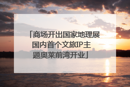 商场开出国家地理展 国内首个文旅IP主题奥莱前湾开业