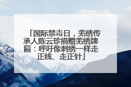 国际禁毒日，羌绣传承人陈云珍捐赠羌绣牌匾：呼吁像刺绣一样走正线、走正针