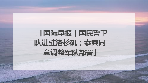 国际早报｜国民警卫队进驻洛杉矶；泰柬同意调整军队部署