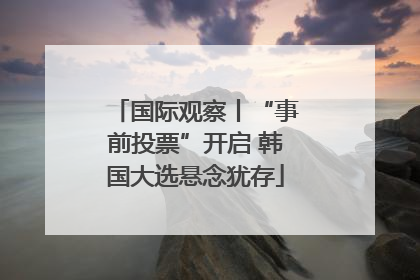 国际观察丨“事前投票”开启 韩国大选悬念犹存