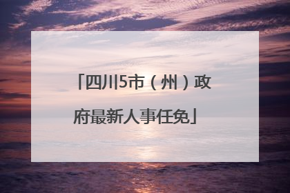 四川5市（州）政府最新人事任免