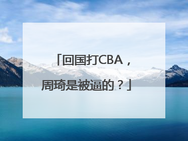回国打CBA，周琦是被逼的？