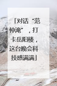 对话“范仲淹”，打卡岳阳楼，这台晚会科技感满满