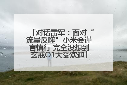 对话雷军：面对“流量反噬”小米会谨言慎行 完全没想到玄戒O1大受欢迎