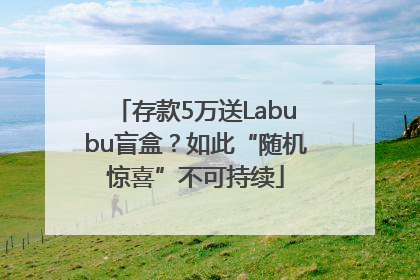 存款5万送Labubu盲盒？如此“随机惊喜”不可持续