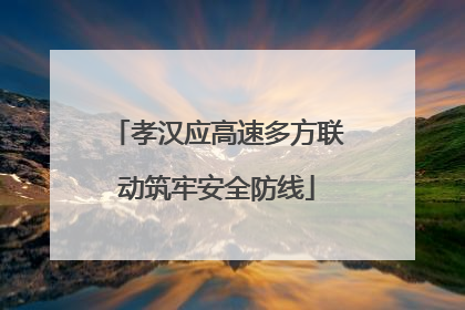 孝汉应高速多方联动筑牢安全防线