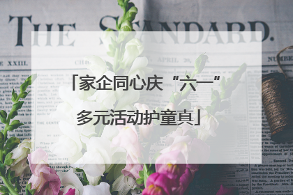 家企同心庆“六一” 多元活动护童真