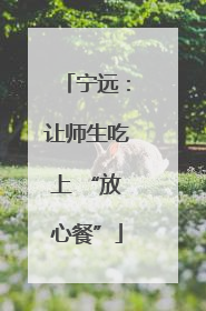 宁远：让师生吃上 “放心餐”