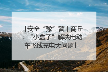 安全“豫”警｜商丘：“小盒子”解决电动车飞线充电大问题