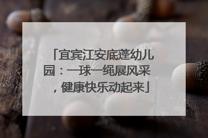 宜宾江安底蓬幼儿园：一球一绳展风采，健康快乐动起来