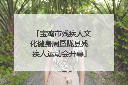 宝鸡市残疾人文化健身周暨陇县残疾人运动会开幕