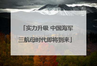 实力升级 中国海军三航母时代即将到来