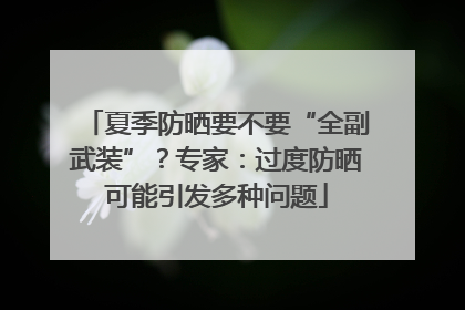 夏季防晒要不要“全副武装”？专家：过度防晒可能引发多种问题