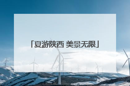 夏游陕西 美景无限