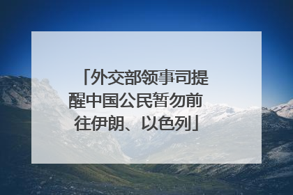 外交部领事司提醒中国公民暂勿前往伊朗、以色列