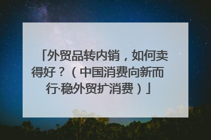 外贸品转内销，如何卖得好？（中国消费向新而行·稳外贸扩消费）