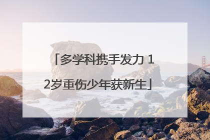 多学科携手发力 12岁重伤少年获新生