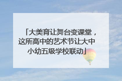 大美育让舞台变课堂，这所高中的艺术节让大中小幼五级学校联动