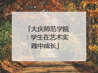 大庆师范学院：学生在艺术实践中成长