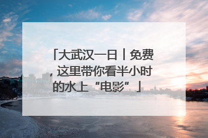 大武汉一日︱免费，这里带你看半小时的水上“电影”
