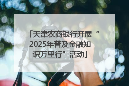 天津农商银行开展“2025年普及金融知识万里行”活动