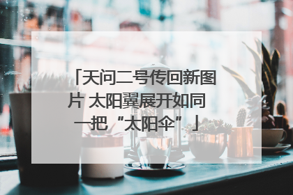 天问二号传回新图片 太阳翼展开如同一把“太阳伞”