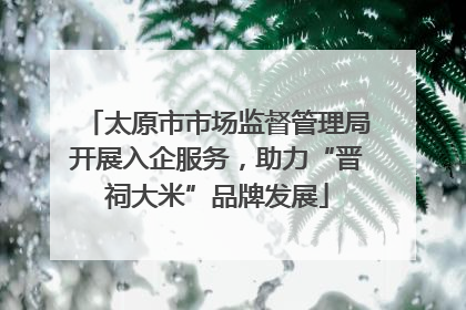 太原市市场监督管理局开展入企服务，助力“晋祠大米”品牌发展