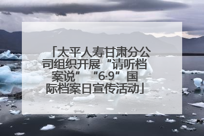 太平人寿甘肃分公司组织开展“请听档案说”“6·9”国际档案日宣传活动