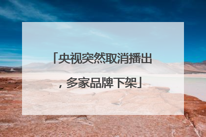 央视突然取消播出，多家品牌下架