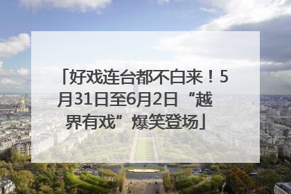 好戏连台都不白来！5月31日至6月2日“越界有戏”爆笑登场