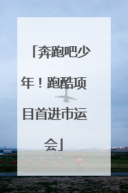 奔跑吧少年！跑酷项目首进市运会