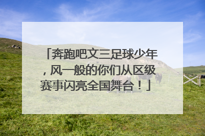 奔跑吧文三足球少年，风一般的你们从区级赛事闪亮全国舞台！