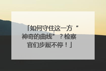 如何守住这一方“神奇的曲线”？检察官们步履不停！