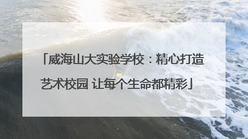 威海山大实验学校：精心打造艺术校园 让每个生命都精彩
