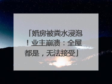 婚房被粪水浸泡！业主崩溃：全屋都是，无法接受